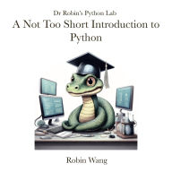 Title: A Not Too Short Introduction to Python (Dr. Robin's Python Lab, #1), Author: Robin Wang