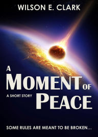 Title: A Moment of Peace (A Short Story), Author: Wilson E. Clark