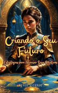 Title: Criando o Seu Futuro: Estratégias para Alcançar Seus Objetivos, Author: Reyes Viernes