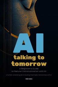 Title: AI: Talking to Tomorrow (A Beginner's Guide to Natural Communication with Artificial Intelligence), Author: Oleh Konko