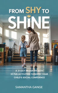 Title: From Shy to Shine: A 21-Day Program with 39 Fun Activities to Boost Your Child's Social Confidence, Author: Samantha Gange