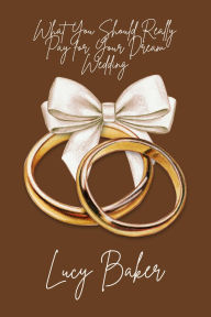 Title: What You Should Really Pay for Your Dream Wedding, Author: Lucy Baker