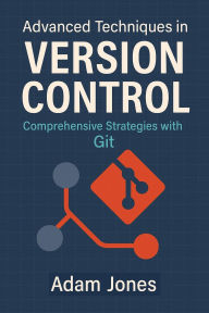 Title: Advanced Techniques in Version Control: Comprehensive Strategies with Git, Author: Adam Jones
