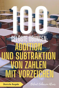 Title: 100 gelöste Übungen: Addition und Subtraktion von Zahlen mit Vorzeichen (100 Gelöste Übungen - Mathematik Übungsreihe, #1), Author: BELAID OUHARROU ALRAIS