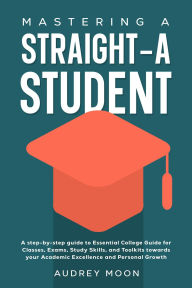 Title: Mastering A Straight-A Student (College Entrance and Study Guides Book), Author: Audrey Moon