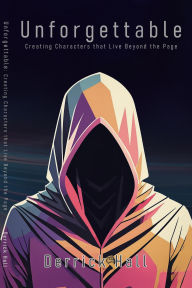 Title: Unforgettable: Building Characters that Live Beyond the Page (Writer's Workshop, #3), Author: Derrick Hall