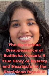 Title: The Mysterious Disappearance of Sudiksha Konank: A True Story of Mystery and Heartache in the Dominican Republic, Author: Anand Roopnarine