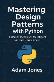 Title: Mastering Design Patterns with Python: Essential Techniques for Efficient Software Development, Author: Adam Jones