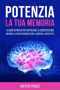 Title: Potenzia la tua Memoria: La Guida Definitiva per Rafforzare la Concentrazione, Migliorare la Capacità di Memorizzazione e Aumentare la Produttività, Author: Mattia Ponzo