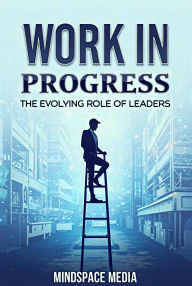 Title: Work in Progress: The Evolving Role of Leaders, Author: MindSpace Media