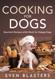 Title: Cooking for Dogs, Gourmet Recipes with Meat for Happy Dogs (Homemade Dog Dishes, #5), Author: Sven Blasters