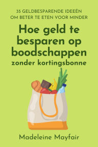 Title: Hoe geld te besparen op boodschappen zonder kortingsbonnen, Author: Madeleine Mayfair