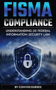 Title: FISMA Compliance - Understanding US Federal Information Security Law (Cybersecurity & Privacy Law, #2), Author: ConvoCourses