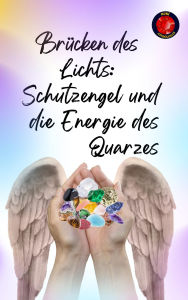 Title: Brücken des Lichts: Schutzengel und die Energie des Quarzes, Author: Alina Rubi