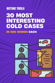 Title: 30 Most Interesting Cold Cases in 500 Words Each, Author: Nietsnie Trebla