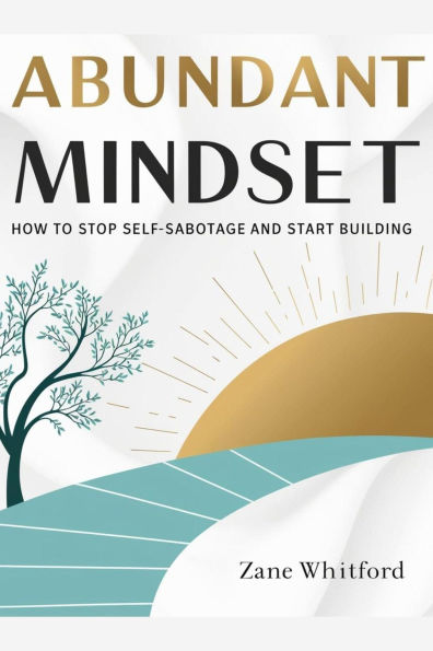 Abundant Mindset: Stop Self-Sabotage and Start Building
