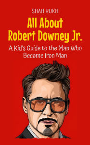 Title: All About Robert Downey Jr.: A Kid's Guide to the Man Who Became Iron Man (Knowledge Books For Kids, #41), Author: Shah Rukh