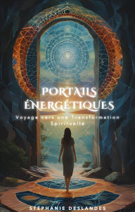 Title: Portails Énergétiques : Voyage vers une Transformation Spirituelle, Author: Stephanie deslandes