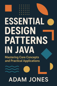 Title: Essential Design Patterns in Java: Mastering Core Concepts and Practical Applications, Author: Adam Jones