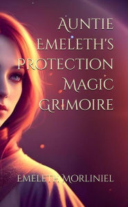 Title: Auntie Emeleth's Protection Magic Grimoire, Author: Emeleth Morliniel