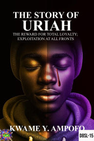 Title: The Story of Uriah: The Reward for Total Loyalty ; Exploitation at All Fronts (December 8 Spiritual Liberation Series, #15), Author: Prince Karpos