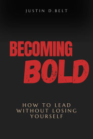 Title: Becoming Bold: How to Lead Without Losing Yourself, Author: Justin Belt