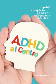 Title: ADHD al Centro: Una guida completa per genitori, insegnanti e assistenti, Author: Dominik Rainer