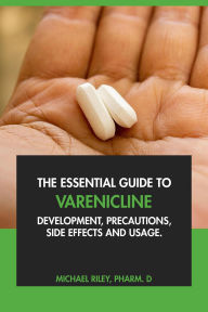 Title: The Essential Guide to Varenicline: Development, Precautions, Side Effects and Usage, Author: Michael Riley Pharm.D.