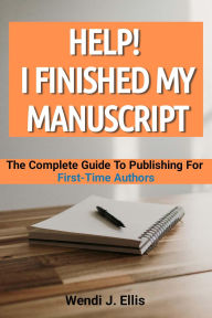 Title: Help! I Finished My Manuscript: The Complete Guide To Publishing For First-Time Authors, Author: Wendi J. Ellis
