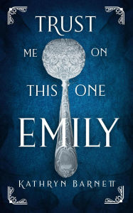 Title: Trust Me On This One, Emily, Author: Kathryn Barnett
