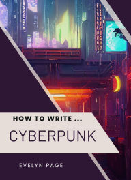 Title: How To Write ... Cyberpunk, Author: Evelyn Page