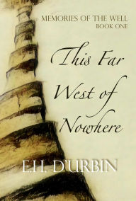 Title: This Far West of Nowhere (Memories of the Well, #1), Author: E.H. D'Urbin