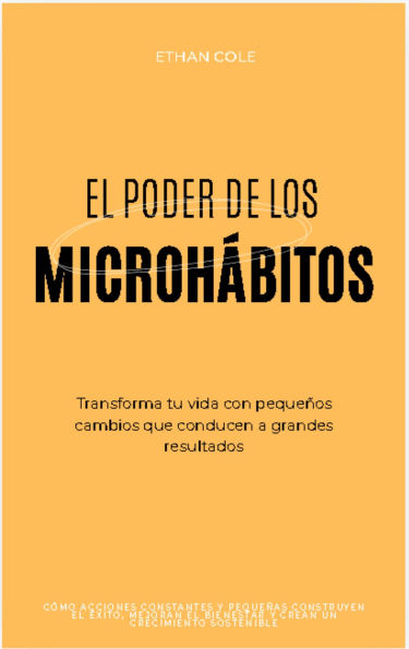 El Poder de los Microhábitos: Transforma Tu Vida con Pequeños Cambios que Conducen a Grandes Resultados