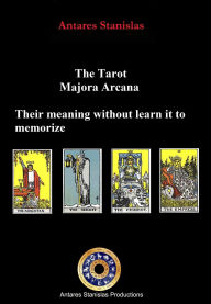 Title: The Tarot Major Arcana. Their Meaning Without Learn it to Memorize, Author: Antares Stanislas