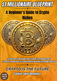 Title: $1 Millionaire Blueprint: A Beginner's Guide to Crypto Riches, Author: Cashius Moshopya