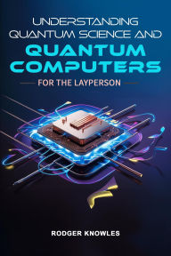 Title: Understanding Quantum Science and Computers for the Layperson, Author: Rodger Knowles