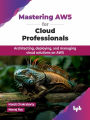 Mastering AWS for Cloud Professionals: Architecting, Deploying, and Managing Cloud Solutions on AWS