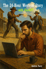Title: The 24-Hour Western Story with ChatGPT, Author: Andrew Parry