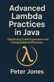 Title: Advanced Lambda Practices in Java: Optimizing Code Expression and Computational Efficiency, Author: Peter Jones