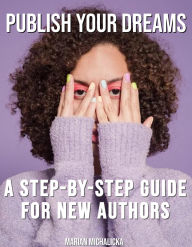 Title: Publish Your Dreams: A Step-by-Step Guide for New Authors (New Authors' Must-Know, #1), Author: Marian Michalicka