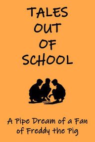 Title: Tales Out of School: A Pipe Dream of a Fan of Freddy the Pig, Author: Paul Stachowski