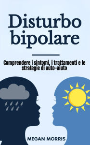 Title: Disturbo bipolare: Comprendere i sintomi, i trattamenti e le strategie di auto-aiuto, Author: Megan Morris