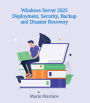 Windows Server 2025 Deployment, Security, Backup and Disaster Recovery (IT Books, #1)