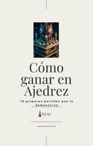 Title: Cómo ganar en ajedrez : (10 primeras partidas que lo demuestran), Author: NEAC