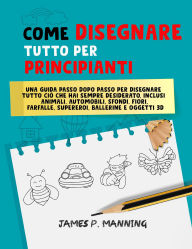 Title: Come Disegnare Tutto per Principianti: Una guida passo-passo per disegnare tutto ciò che hai sempre desiderato (How to draw books), Author: Psychbite