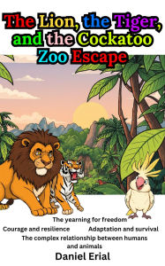 Title: The Lion, the Tiger, and the Cockatoo Zoo Escape, Author: Daniel Erial