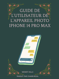 Title: Guide de l'utilisateur de l'appareil photo iPhone 14 Pro Max. (None), Author: Wendy Hills