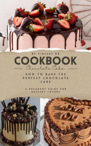Title: How to Bake the Perfect Chocolate Cake, A Decadent Guide for Dessert Lovers, Author: VINCENT WB