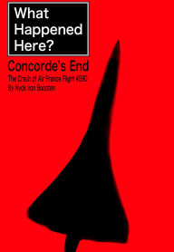 Title: What Happened Here? Concorde's End - The Crash of Air France Flight 4590, Author: Nyck von Boosten