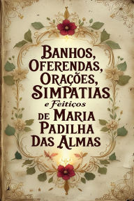Title: Banhos, Oferendas, Orações, Simpatias e Feitiços de Maria Padilha das Almas, Author: Élida Alexandre